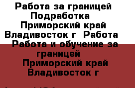 Работа за границей. Подработка. - Приморский край, Владивосток г. Работа » Работа и обучение за границей   . Приморский край,Владивосток г.